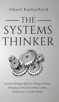 The Systems Thinker: Essential Thinking Skills For Solving Problems, Managing Chaos, and Creating Lasting Solutions in a Complex World, Hardcover/Albert Rutherford