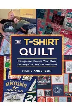 The T-Shirt Quilt: Design and Create Your Own Memory Quilt In One Weekend - Marie Anderson