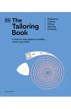 The Tailoring Book: Measuring. Cutting. Fitting. Altering. Finishing - Alison Smith