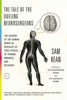 The Tale of the Dueling Neurosurgeons: The History of the Human Brain as Revealed by True Stories of Trauma, Madness, and Recovery, Paperback/Sam Kean