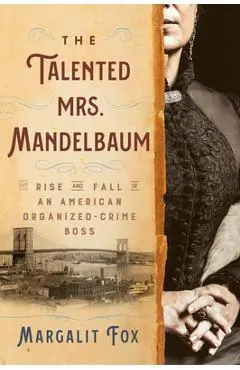 The Talented Mrs. Mandelbaum: The Rise and Fall of an American Organized-Crime Boss - Margalit Fox