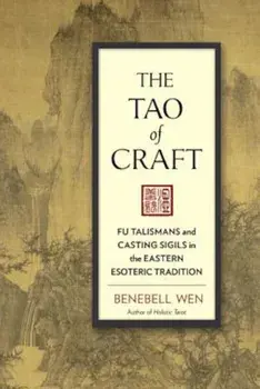 The Tao of Craft: Fu Talismans and Casting Sigils in the Eastern Esoteric Tradition, Paperback/Benebell Wen