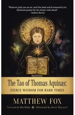 The Tao of Thomas Aquinas: Fierce Wisdom for Hard Times - Matthew Fox