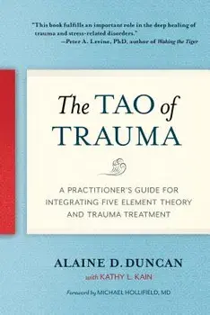 The Tao of Trauma: A Practitioner's Guide for Integrating Five Element Theory and Trauma Treatment, Paperback/Alaine D. Duncan
