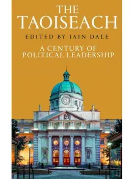 The Taoiseach. A Century of Political Leadership, Hardback/Iain Dale