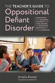 The Teacher's Guide to Oppositional Defiant Disorder. Supporting and Engaging Students with Challenging or Disruptive Behaviour in the Classroom, Paperback/Amelia Bowler