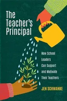 The Teacher's Principal: How School Leaders Can Support and Motivate Their Teachers, Paperback/Jen Schwanke