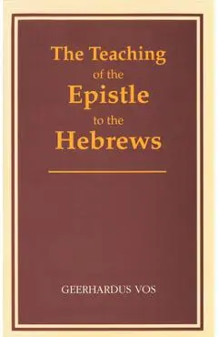 The Teaching of the Epistle to the Hebrews - Geerhardus Vos
