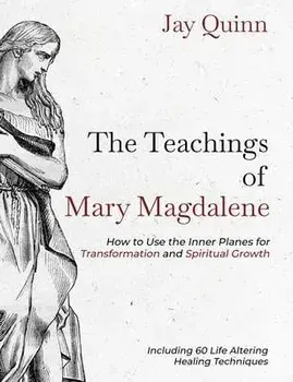 The Teachings of Mary Magdalene: How to Use the Inner Planes for Transformation and Spiritual Growth, Paperback/Jay Quinn