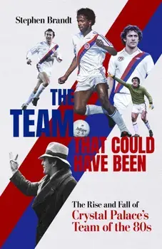 The Team that Could Have Been. The Rise and Fall of Crystal Palace's Team of the 80s, Hardback/Stephen Brandt