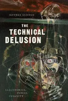The Technical Delusion: Electronics, Power, Insanity, Paperback/Jeffrey Sconce