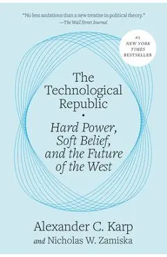 The Technological Republic: Hard Power, Soft Belief, and the Future of the West - Alexander C. Karp