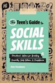 The Teen's Guide to Social Skills: Practical Advice for Building Empathy, Self-Esteem, and Confidence, Paperback/Kate Fitzsimons