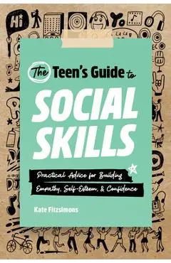 The Teen's Guide to Social Skills: Practical Advice for Building Empathy, Self-Esteem, and Confidence - Kate Fitzsimons