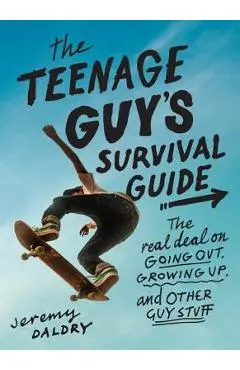 The Teenage Guy's Survival Guide: The Real Deal on Going Out, Growing Up, and Other Guy Stuff - Jeremy Daldry