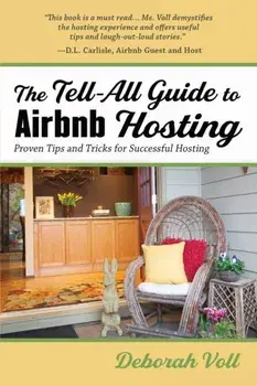 The Tell-All Guide to Airbnb Hosting: Proven Tips and Tricks for Successful Hosting, Paperback/Deborah Voll