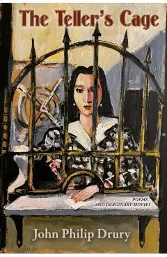 The Teller's Cage: Poems and Imaginary Movies - John Philip Drury
