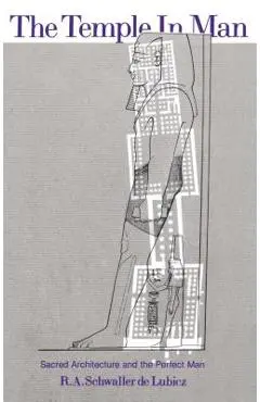 The Temple in Man: Sacred Architecture and the Perfect Man - R. A. Schwaller De Lubicz