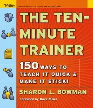 The Ten-Minute Trainer: 150 Ways to Teach It Quick and Make It Stick!, Paperback/Sharon L. Bowman