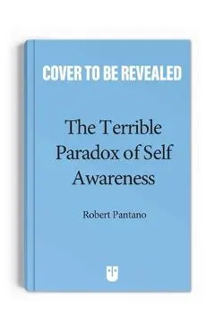 The Terrible Paradox of Self-Awareness: How Awareness Is the Beginning and End of Suffering - Robert Pantano