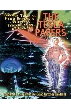 The Tesla Papers: Nikola Tesla on Free Energy & Wireless Transmission of Power - Nikola Tesla