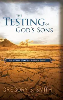 The Testing of God's Sons: The Refining of Faith as a Biblical Theme, Hardcover/Gregory S. Smith