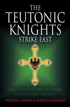 The Teutonic Knights Strike East. The 14th Century Crusades in Lithuania and Rus', Hardback/Darius Baronas