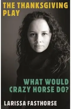 The Thanksgiving Play / What Would Crazy Horse Do? - Larissa Fasthorse