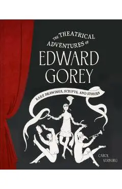 The Theatrical Adventures of Edward Gorey: Rare Drawings, Scripts, and Stories - Carol Verburg