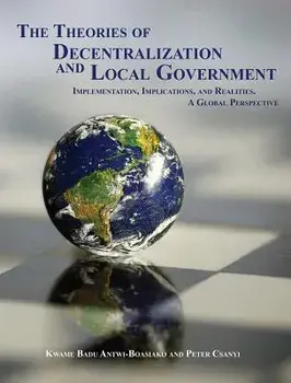 The Theories of Decentralization and Local Government: Implementation, Implications, and Realities. a Global Perspective/Kwame Badu Antwi-Boasiako