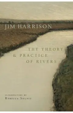 The Theory and Practice of Rivers - Jim Harrison