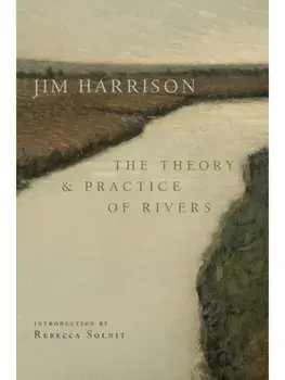The Theory and Practice of Rivers, Paperback/Jim Harrison