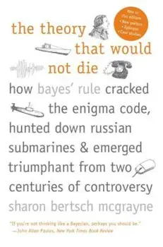 The Theory That Would Not Die: How Bayes' Rule Cracked the Enigma Code, Hunted Down Russian Submarines, and Emerged Triumphant from Two Centuries of, Paperback/Sharon Bertsch McGrayne