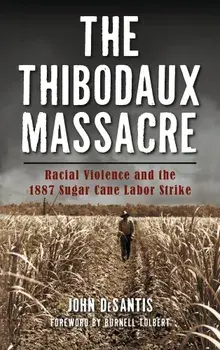 The Thibodaux Massacre: Racial Violence and the 1887 Sugar Cane Labor Strike, Hardcover/John DeSantis
