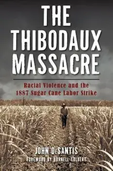 The Thibodaux Massacre: Racial Violence and the 1887 Sugar Cane Labor Strike, Paperback/John DeSantis