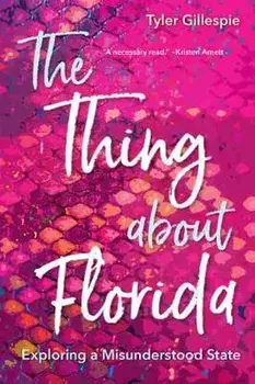 The Thing about Florida: Exploring a Misunderstood State, Hardcover/Tyler Gillespie