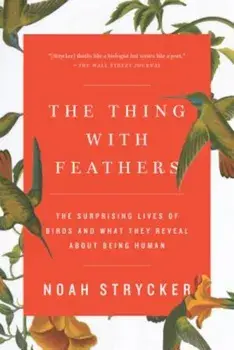 The Thing with Feathers: The Surprising Lives of Birds and What They Reveal about Being Human, Paperback/Noah Strycker