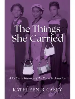 The Things She Carried. A Cultural History of the Purse in America, Hardback/***