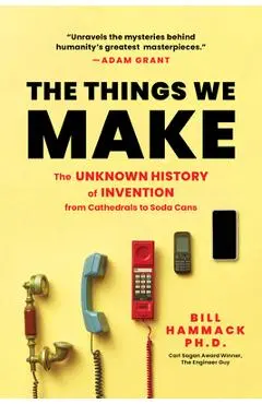 The Things We Make: The Unknown History of Invention from Cathedrals to Soda Cans - Bill Hammack