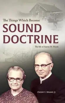 The Things Which Become Sound Doctrine: The life of Aaron M. Shank, Hardcover/Chester C. Weaver