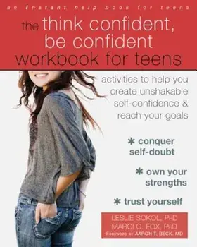 The Think Confident, Be Confident Workbook for Teens: Activities to Help You Create Unshakable Self-Confidence and Reach Your Goals, Paperback/Leslie Sokol