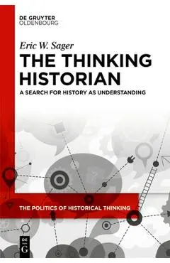 The Thinking Historian: A Search for History as Understanding - Eric W. Sager