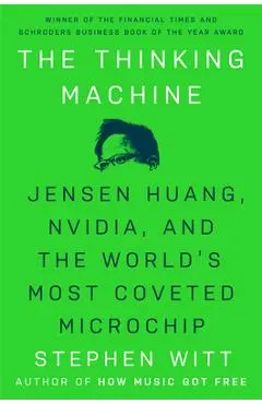 The Thinking Machine: Jensen Huang, Nvidia, and the World's Most Coveted Microchip - Stephen Witt