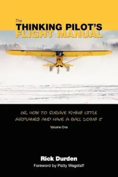 The Thinking Pilot's Flight Manual: Or, How to Survive Flying Little Airplanes and Have a Ball DoingIt, Paperback/Rick Durden