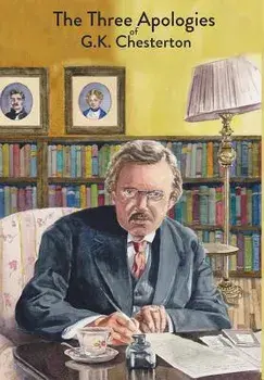 The Three Apologies of G.K. Chesterton: Heretics, Orthodoxy & The Everlasting Man, Hardcover/G. K. Chesterton