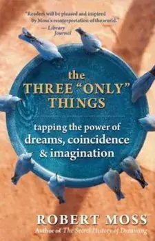 The Three 'Only' Things: Tapping the Power of Dreams, Coincidence & Imagination, Paperback/Robert Moss