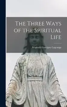 The Three Ways of the Spiritual Life, Hardcover/Réginald 1877-1964 Garrigou-Lagrange