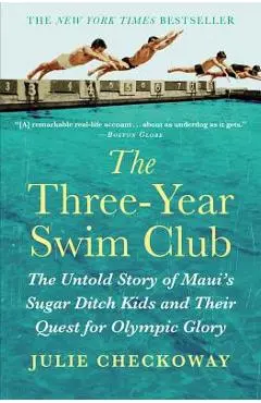 The Three-Year Swim Club: The Untold Story of Maui's Sugar Ditch Kids and Their Quest for Olympic Glory - Julie Checkoway