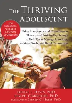 The Thriving Adolescent: Using Acceptance and Commitment Therapy and Positive Psychology to Help Teens Manage Emotions, Achieve Goals, and Buil, Paperback/Louise L. Hayes