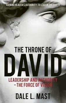 The Throne of David: Leadership and Authority - The Force of Vision, Paperback/Dale L. Mast